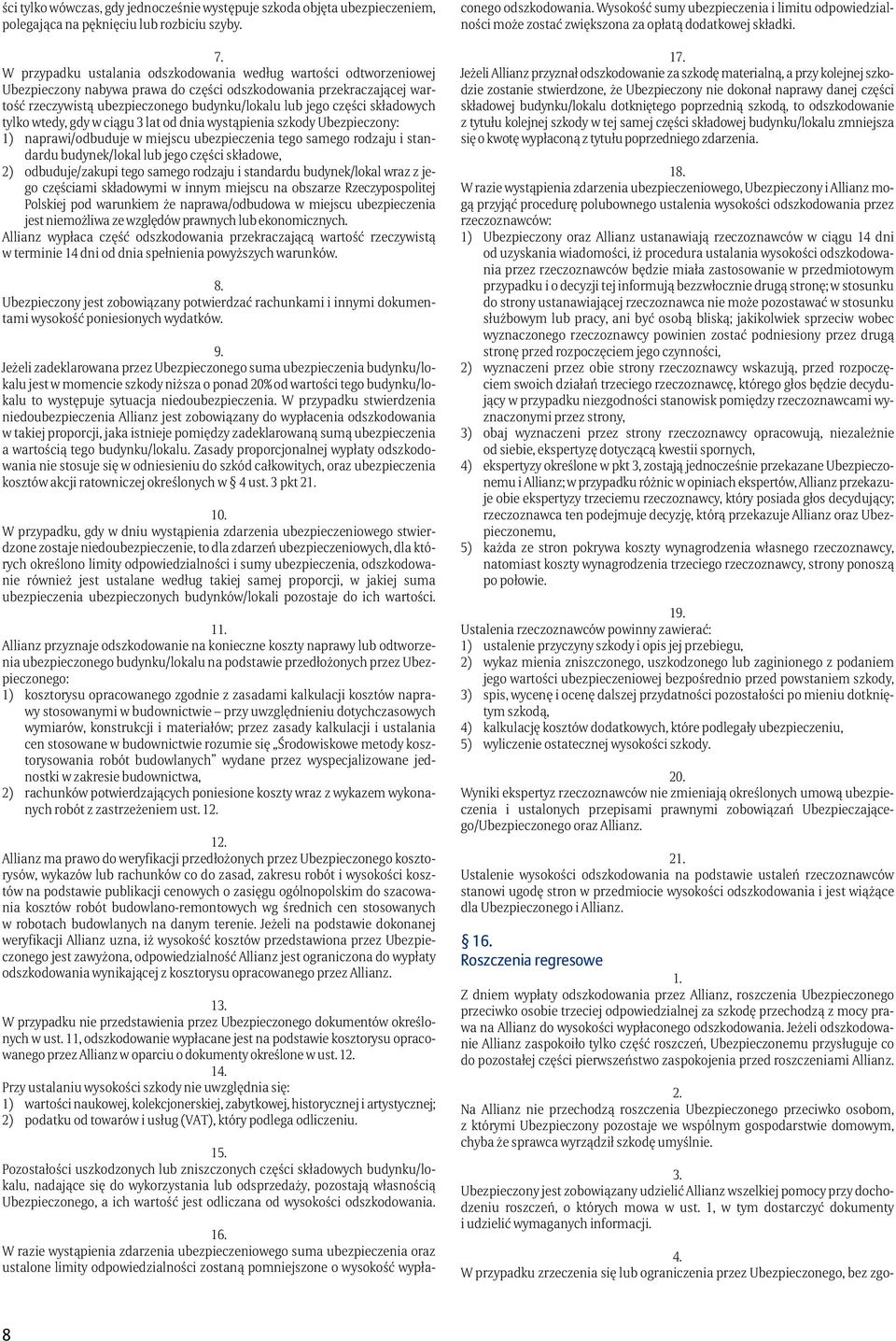 składowych tylko wtedy, gdy w ciągu 3 lat od dnia wystąpienia szkody Ubezpieczony: 1) naprawi/odbuduje w miejscu ubezpieczenia tego samego rodzaju i standardu budynek/lokal lub jego części składowe,