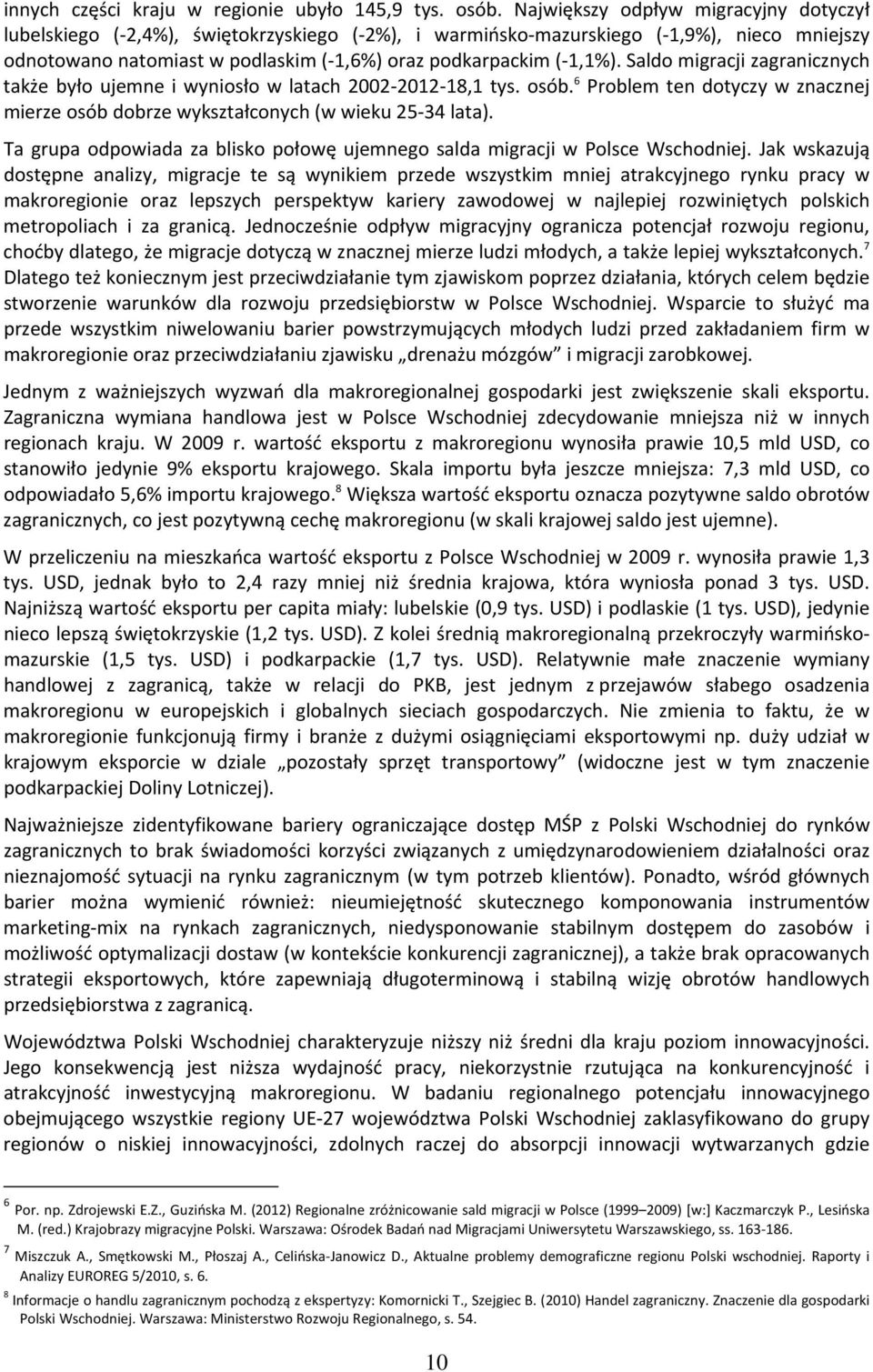 Saldo migracji zagranicznych także było ujemne i wyniosło w latach 2002 2012 18,1 tys. osób. 6 Problem ten dotyczy w znacznej mierze osób dobrze wykształconych (w wieku 25 34 lata).