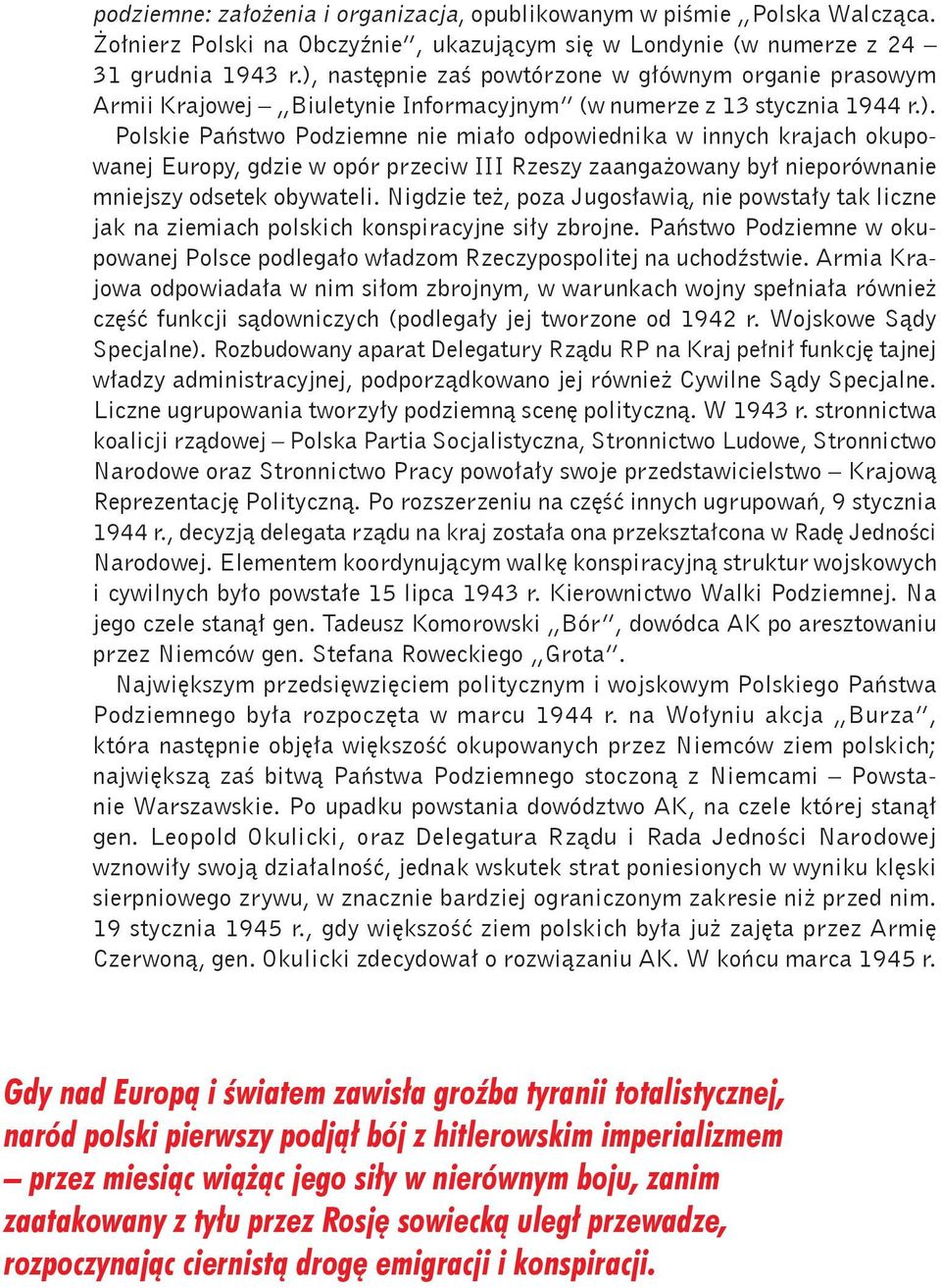 Nigdzie też, poza Jugosławią, nie powstały tak liczne jak na ziemiach polskich konspiracyjne siły zbrojne. Państwo Podziemne w okupowanej Polsce podlegało władzom Rzeczypospolitej na uchodźstwie.