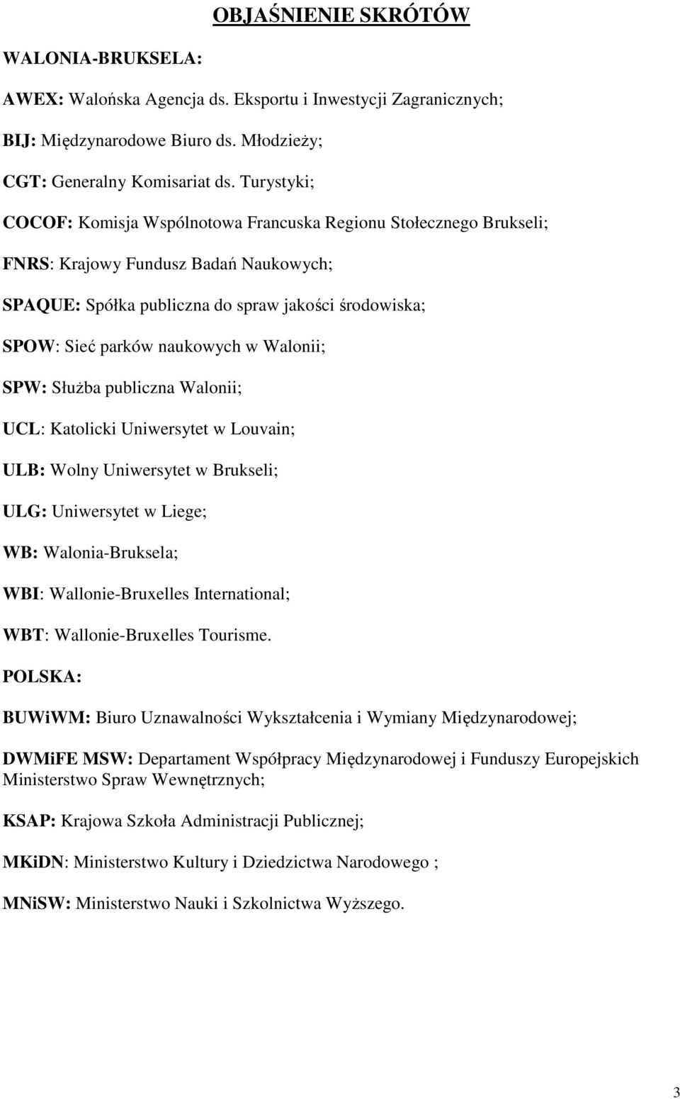 w Walonii; SPW: Służba publiczna Walonii; UCL: Katolicki Uniwersytet w Louvain; ULB: Wolny Uniwersytet w Brukseli; ULG: Uniwersytet w Liege; WB: Walonia-Bruksela; WBI: Wallonie-Bruxelles