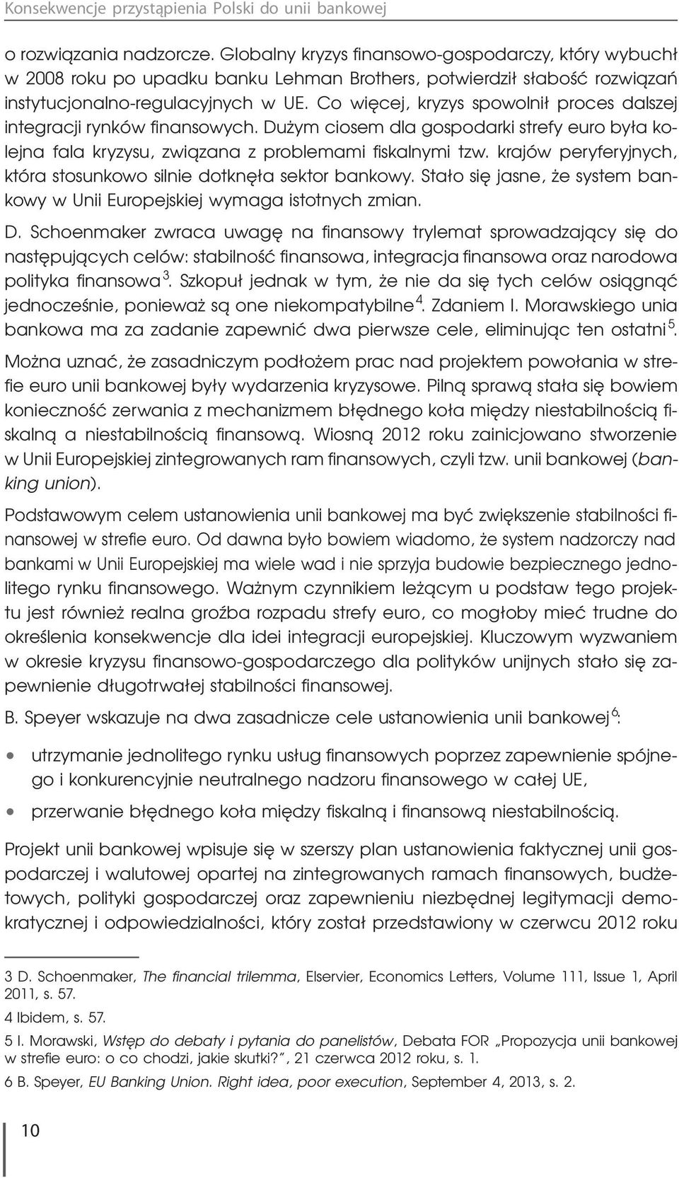 Co więcej, kryzys spowolnił proces dalszej integracji rynków finansowych. Dużym ciosem dla gospodarki strefy euro była kolejna fala kryzysu, związana z problemami fiskalnymi tzw.