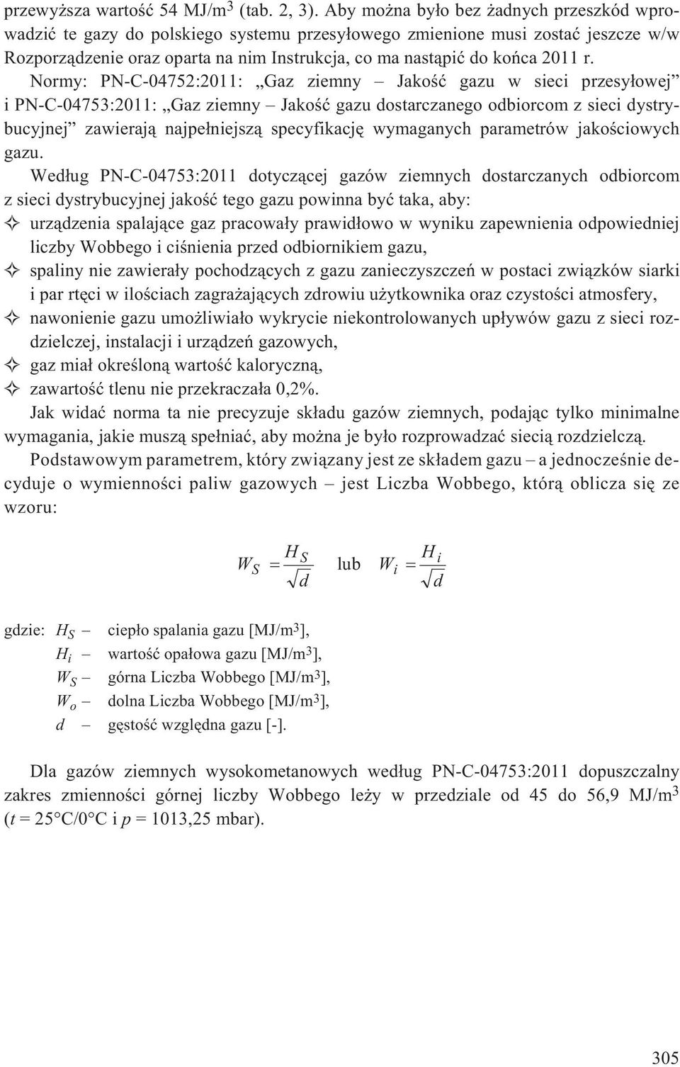 Normy: PN-C-04752:2011: Gaz ziemny Jakoœæ gazu w sieci przesy³owej i PN-C-04753:2011: Gaz ziemny Jakoœæ gazu dostarczanego odbiorcom z sieci dystrybucyjnej zawieraj¹ najpe³niejsz¹ specyfikacjê