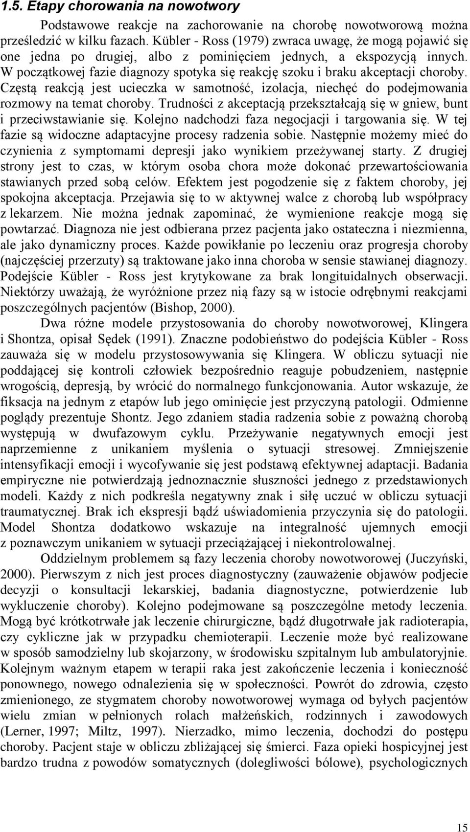 W początkowej fazie diagnozy spotyka się reakcję szoku i braku akceptacji choroby. Częstą reakcją jest ucieczka w samotność, izolacja, niechęć do podejmowania rozmowy na temat choroby.