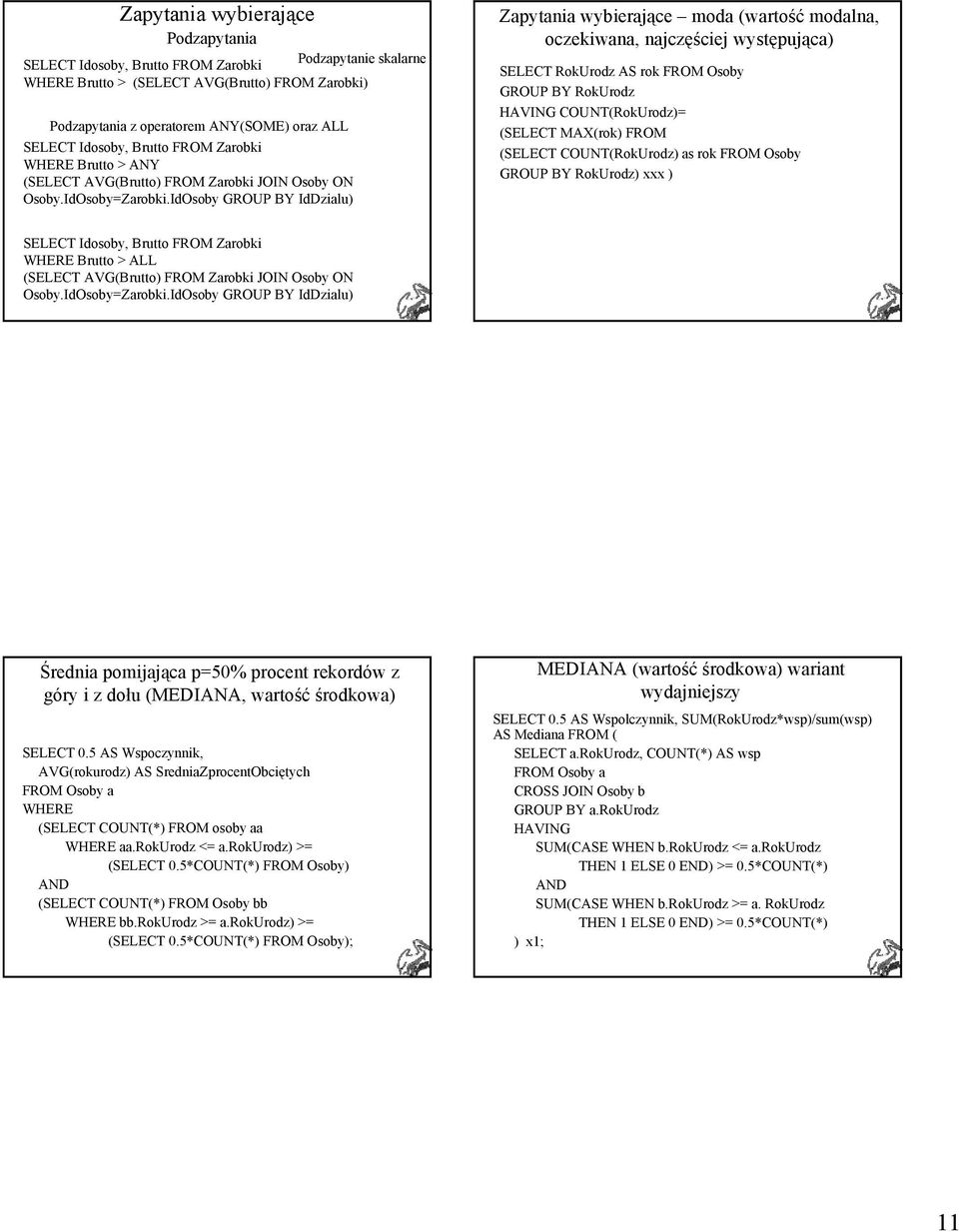 IdOsoby GROUP BY IdDzialu) Zapytania wybierające moda (wartość modalna, oczekiwana, najczęściej występująca) SELECT RokUrodz AS rok FROM Osoby GROUP BY RokUrodz HAVING COUNT(RokUrodz)= (SELECT