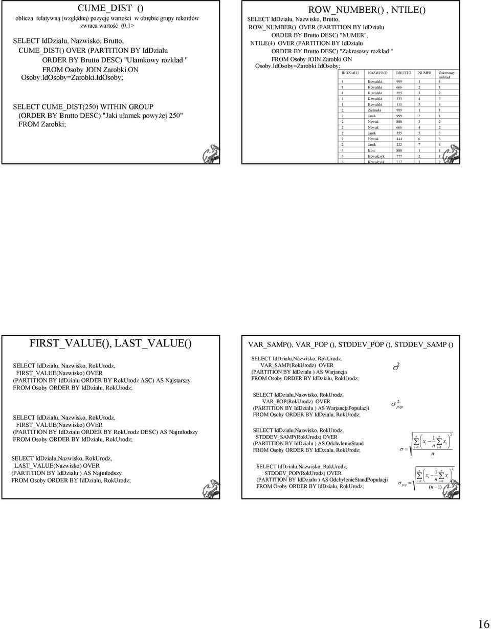 IdOsoby; SELECT CUME_DIST(250) WITHIN GROUP (ORDER BY Brutto DESC) "Jaki ułamek powyżej 250" FROM Zarobki; ROW_NUMBER(), NTILE() SELECT IdDzialu, Nazwisko, Brutto, ROW_NUMBER() OVER (PARTITION BY