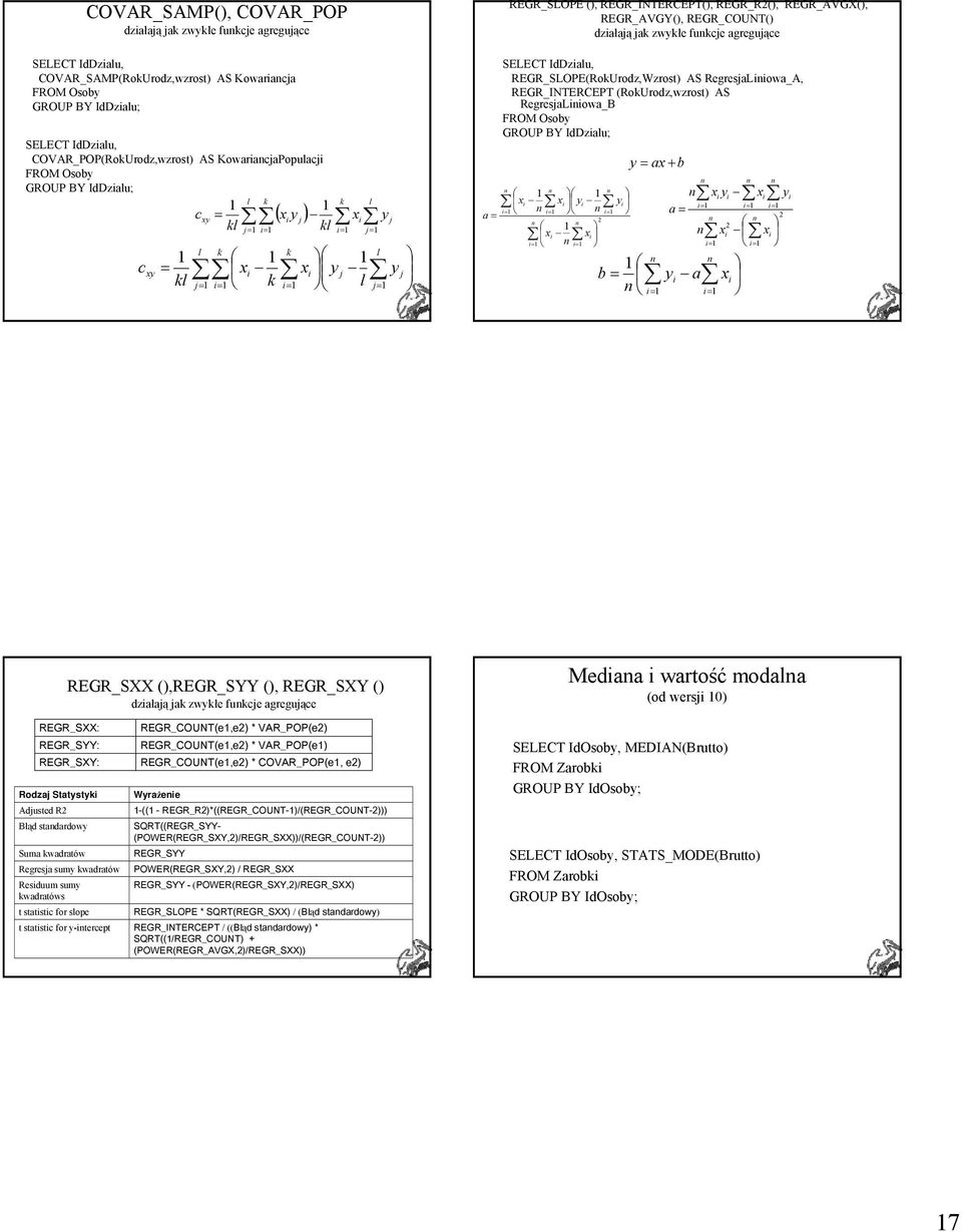 REGR_INTERCEPT(), REGR_R2(), REGR_AVGX(), REGR_AVGY(), REGR_COUNT() działają jak zwykłe funkcje agregujące SELECT IdDzialu, REGR_SLOPE(RokUrodz,Wzrost) AS RegresjaLiniowa_A, REGR_INTERCEPT
