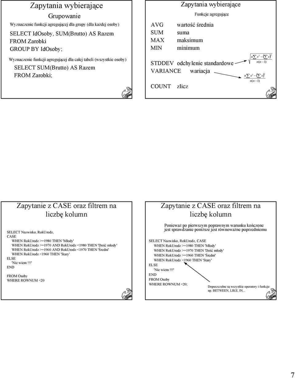 VARIANCE wariacja COUNT zlicz n n 2 ( x) 2 x n( n 1) 2 ( x) 2 x n( n 1) Zapytanie z CASE oraz filtrem na liczbę kolumn SELECT Nazwisko, RokUrodz, CASE WHEN RokUrodz >=1980 THEN 'Młody' WHEN RokUrodz
