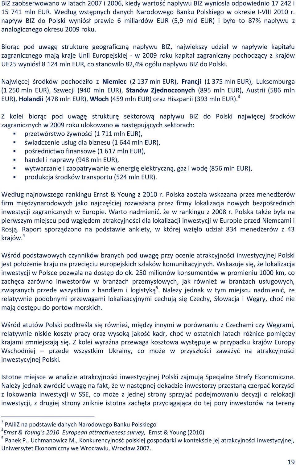 Biorąc pod uwagę strukturę geograficzną napływu BIZ, największy udział w napływie kapitału zagranicznego mają kraje Unii Europejskiej - w 2009 roku kapitał zagraniczny pochodzący z krajów UE25