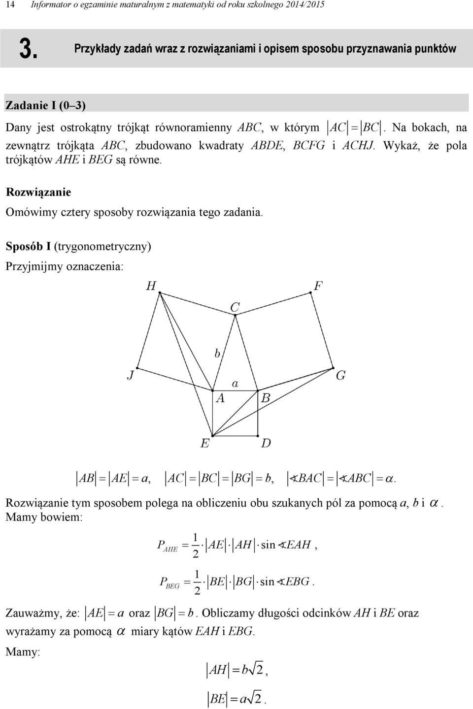 Na bokach, na zewnątrz trójkąta ABC, zbudowano kwadraty ABDE, BCFG i ACHJ. Wykaż, że pola trójkątów AHE i BEG są równe. Rozwiązanie Omówimy cztery sposoby rozwiązania tego zadania.