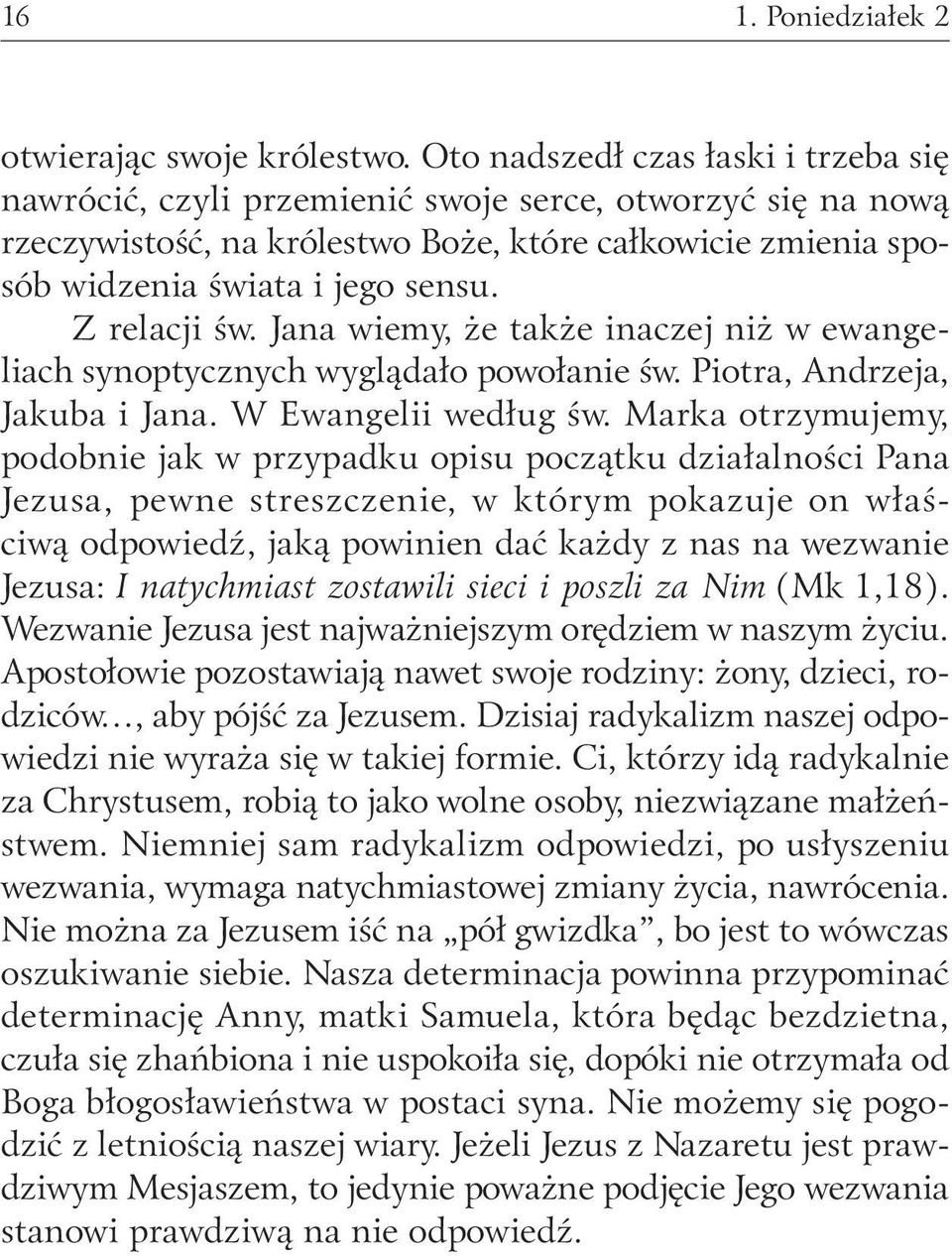 Z relacji św. Jana wiemy, że także inaczej niż w ewangeliach synoptycznych wyglądało powołanie św. Piotra, Andrzeja, Jakuba i Jana. W Ewangelii według św.