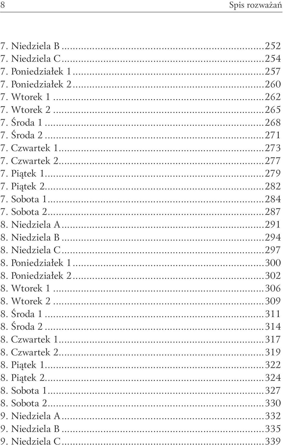 Niedziela B...294 8. Niedziela C...297 8. Poniedziałek 1...300 8. Poniedziałek 2...302 8. Wtorek 1...306 8. Wtorek 2...309 8. Środa 1...311 8. Środa 2...314 8.