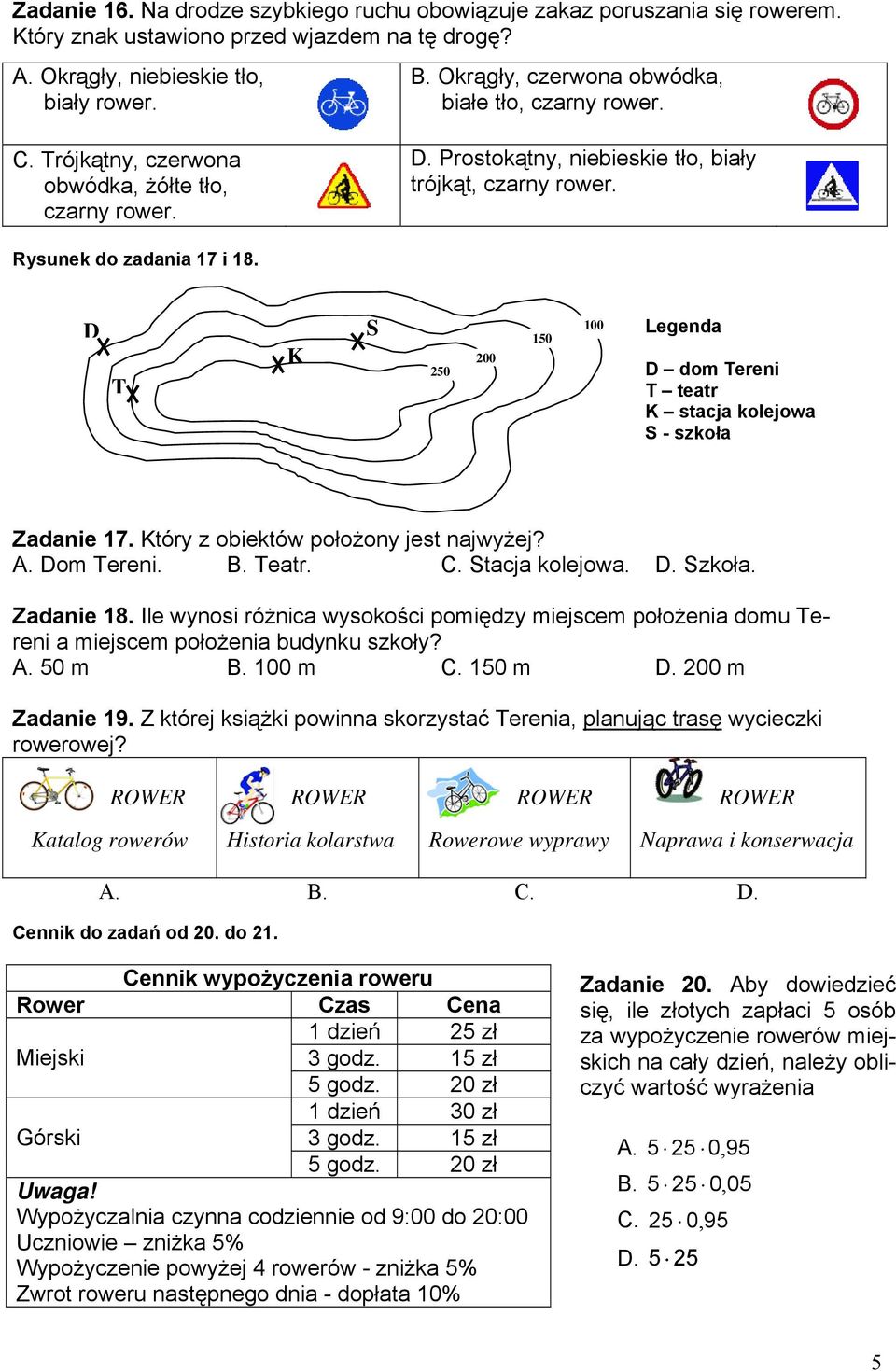 D T K S 250 200 150 100 Legenda D dom Tereni T teatr K stacja kolejowa S - szkoła Zadanie 17. Który z obiektów położony jest najwyżej? A. Dom Tereni. B. Teatr. C. Stacja kolejowa. D. Szkoła.