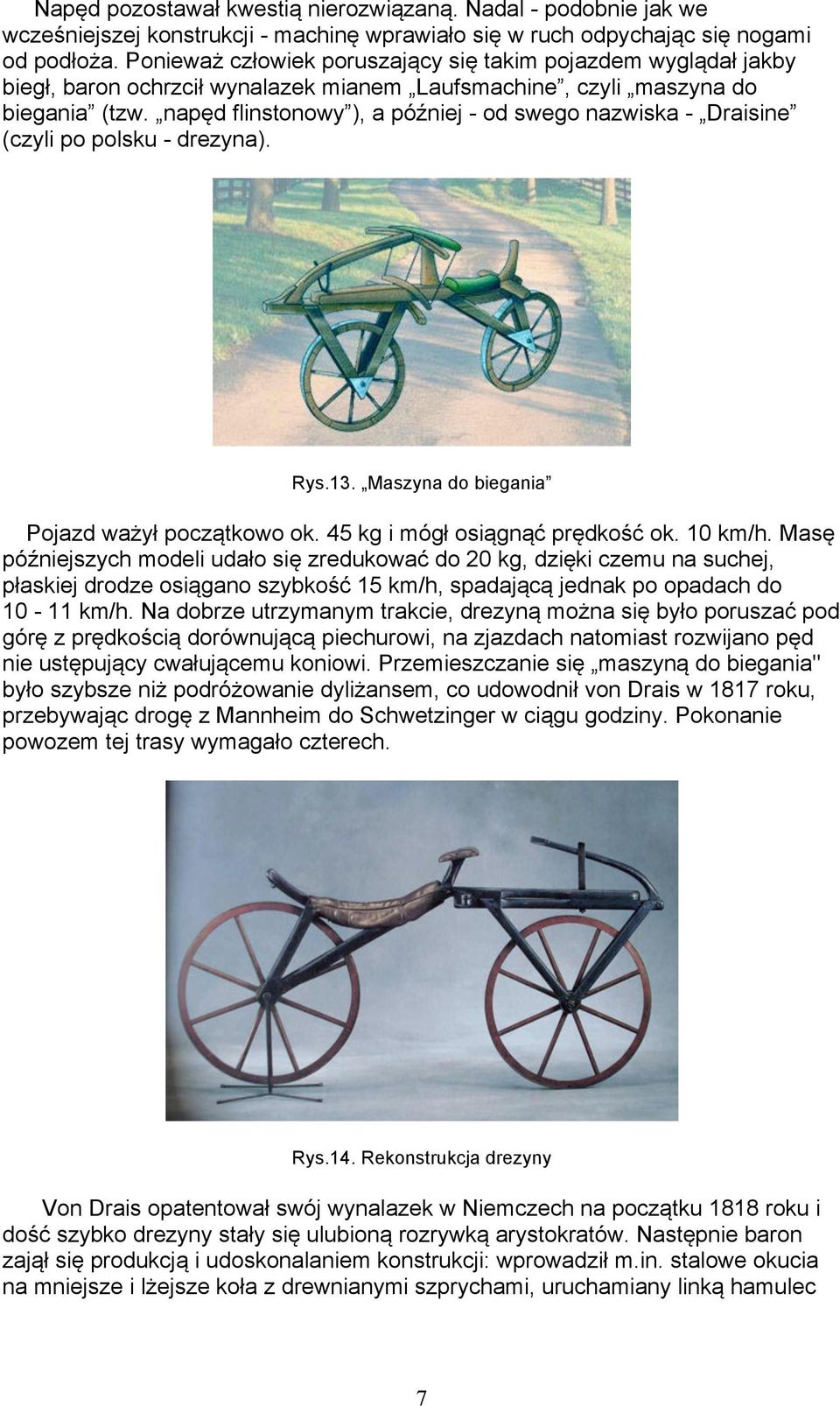 napęd flinstonowy ), a później - od swego nazwiska - Draisine (czyli po polsku - drezyna). Rys.13. Maszyna do biegania Pojazd ważył początkowo ok. 45 kg i mógł osiągnąć prędkość ok. 10 km/h.