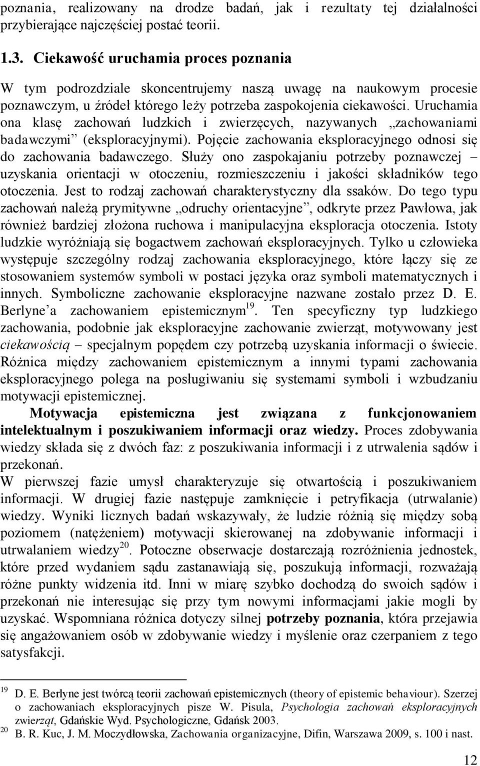 Uruchamia ona klasę zachowań ludzkich i zwierzęcych, nazywanych zachowaniami badawczymi (eksploracyjnymi). Pojęcie zachowania eksploracyjnego odnosi się do zachowania badawczego.