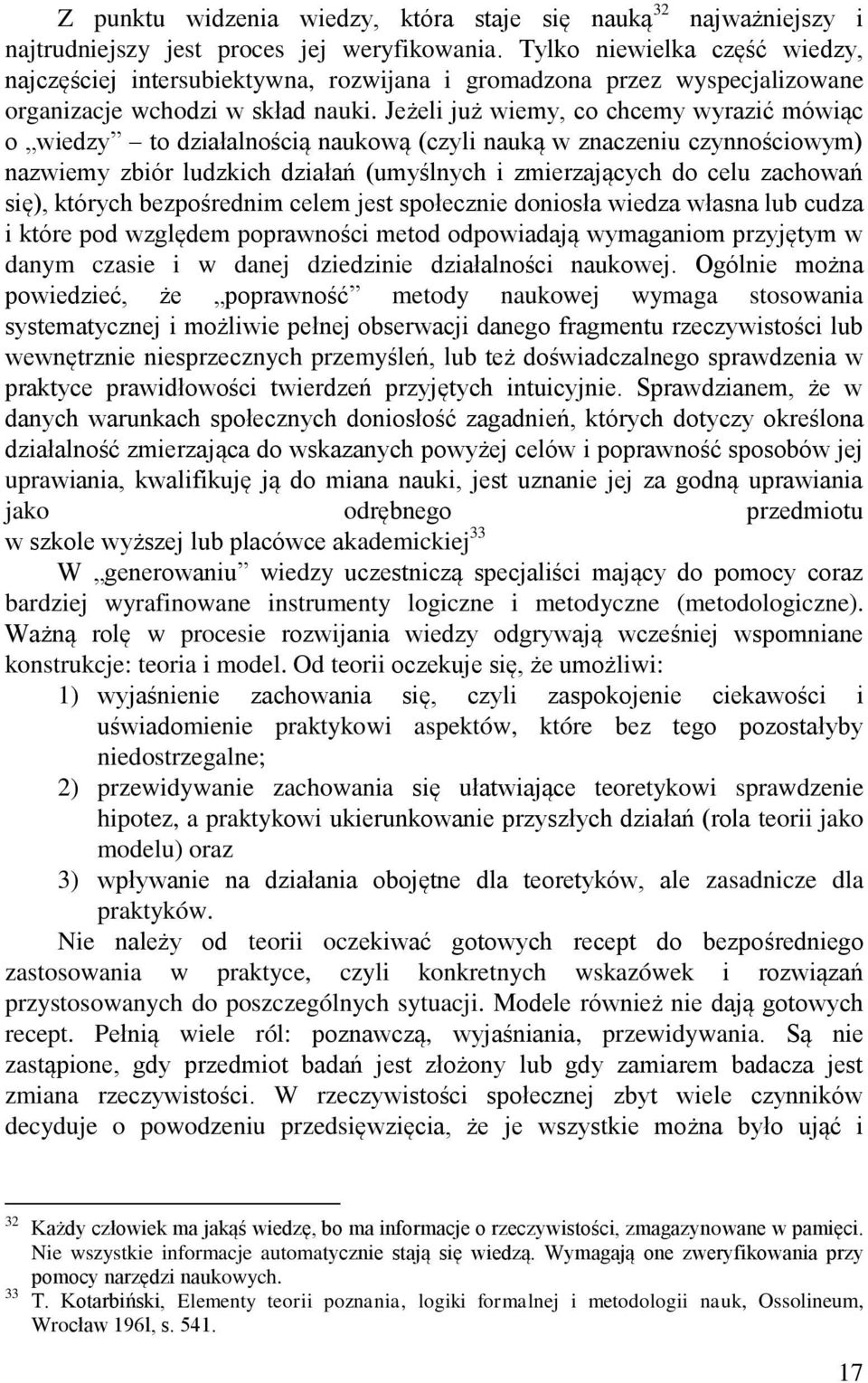 Jeżeli już wiemy, co chcemy wyrazić mówiąc o wiedzy to działalnością naukową (czyli nauką w znaczeniu czynnościowym) nazwiemy zbiór ludzkich działań (umyślnych i zmierzających do celu zachowań się),