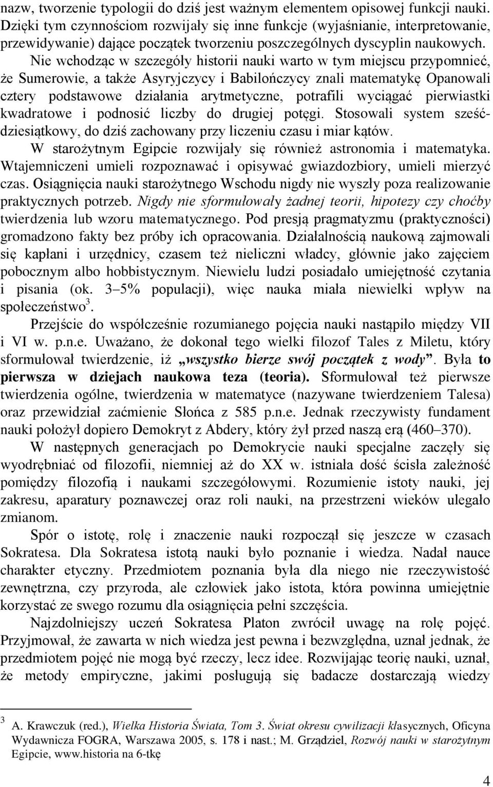 Nie wchodząc w szczegóły historii nauki warto w tym miejscu przypomnieć, że Sumerowie, a także Asyryjczycy i Babilończycy znali matematykę Opanowali cztery podstawowe działania arytmetyczne,