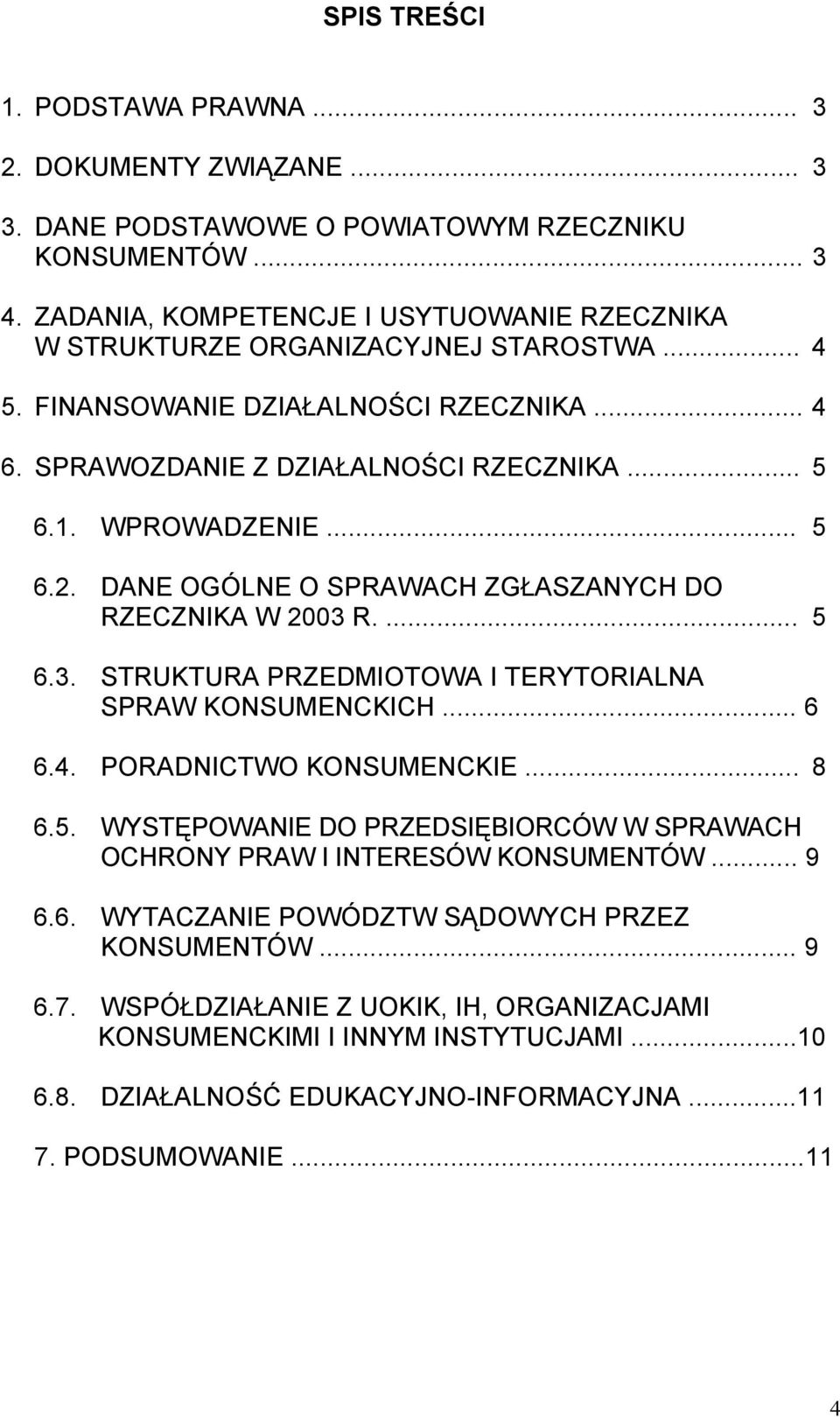 .. 5 6.2. DANE OGÓLNE O SPRAWACH ZGŁASZANYCH DO RZECZNIKA W 2003 R.... 5 6.3. STRUKTURA PRZEDMIOTOWA I TERYTORIALNA SPRAW KONSUMENCKICH... 6 6.4. PORADNICTWO KONSUMENCKIE... 8 6.5. WYSTĘPOWANIE DO PRZEDSIĘBIORCÓW W SPRAWACH OCHRONY PRAW I INTERESÓW KONSUMENTÓW.