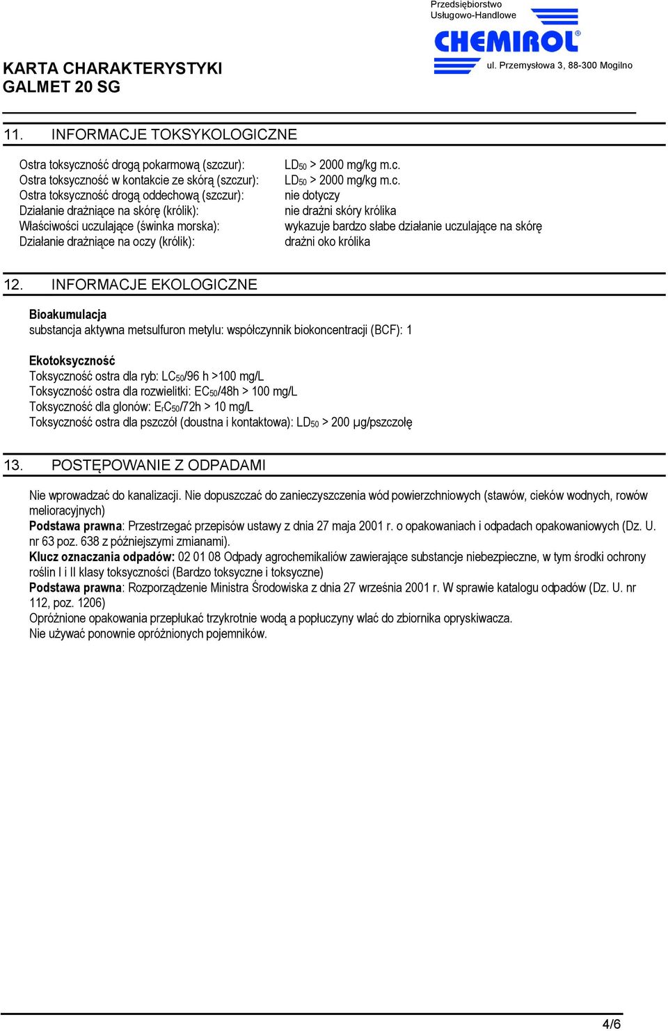 INFORMACJE EKOLOGICZNE Bioakumulacja substancja aktywna metsulfuron metylu: wspόłczynnik biokoncentracji (BCF): 1 Ekotoksyczność Toksyczność ostra dla ryb: LC50/96 h >100 mg/l Toksyczność ostra dla