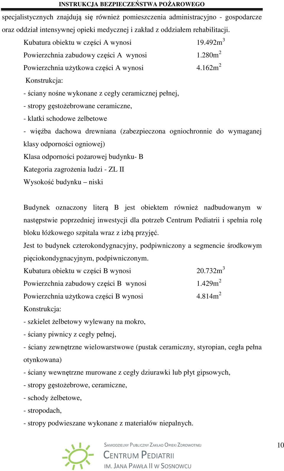 162m 2 Konstrukcja: - ściany nośne wykonane z cegły ceramicznej pełnej, - stropy gęstożebrowane ceramiczne, - klatki schodowe żelbetowe - więźba dachowa drewniana (zabezpieczona ogniochronnie do