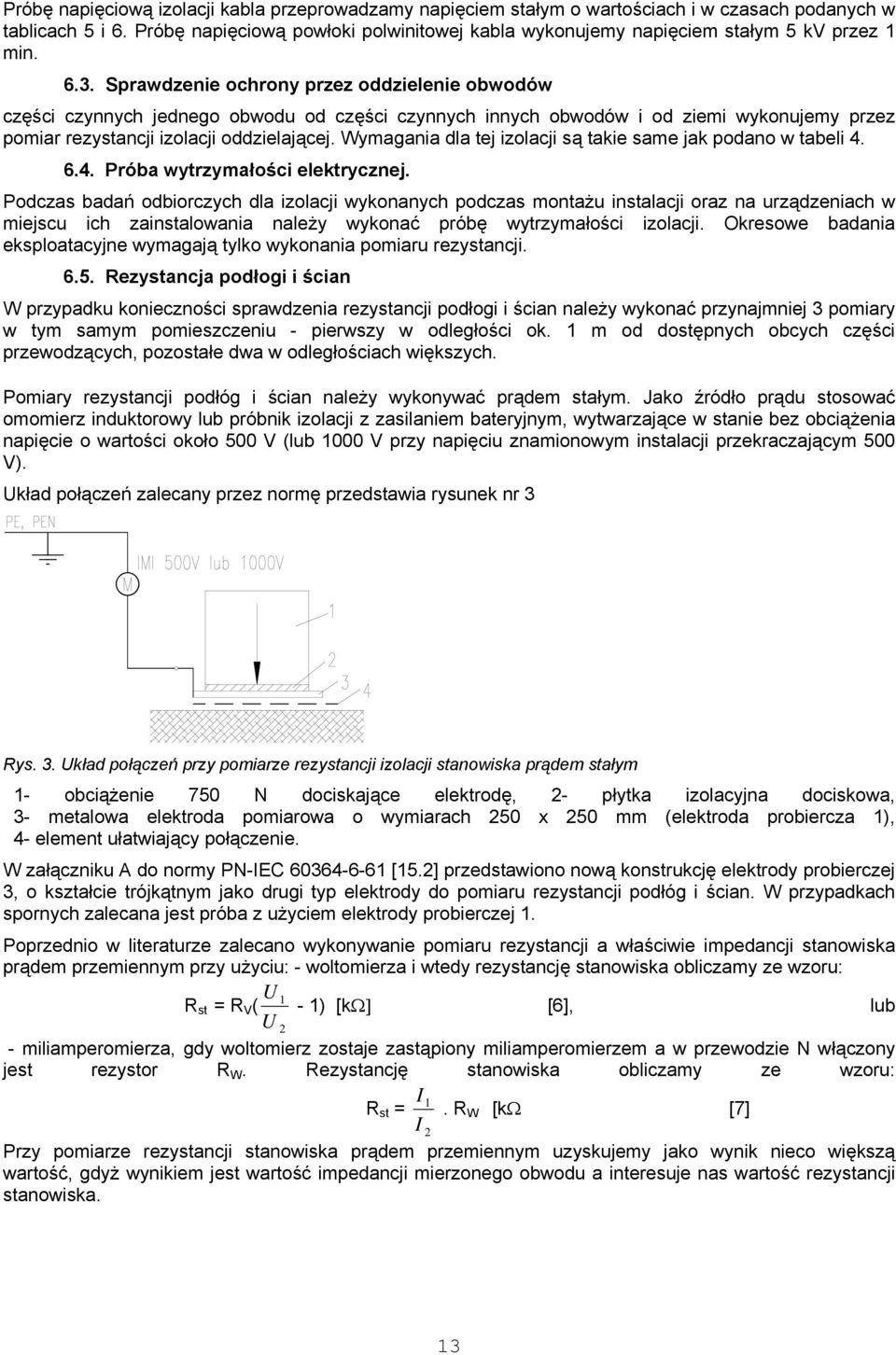 Sprawdzenie ochrony przez oddzielenie obwodów części czynnych jednego obwodu od części czynnych innych obwodów i od ziemi wykonujemy przez pomiar rezystancji izolacji oddzielającej.