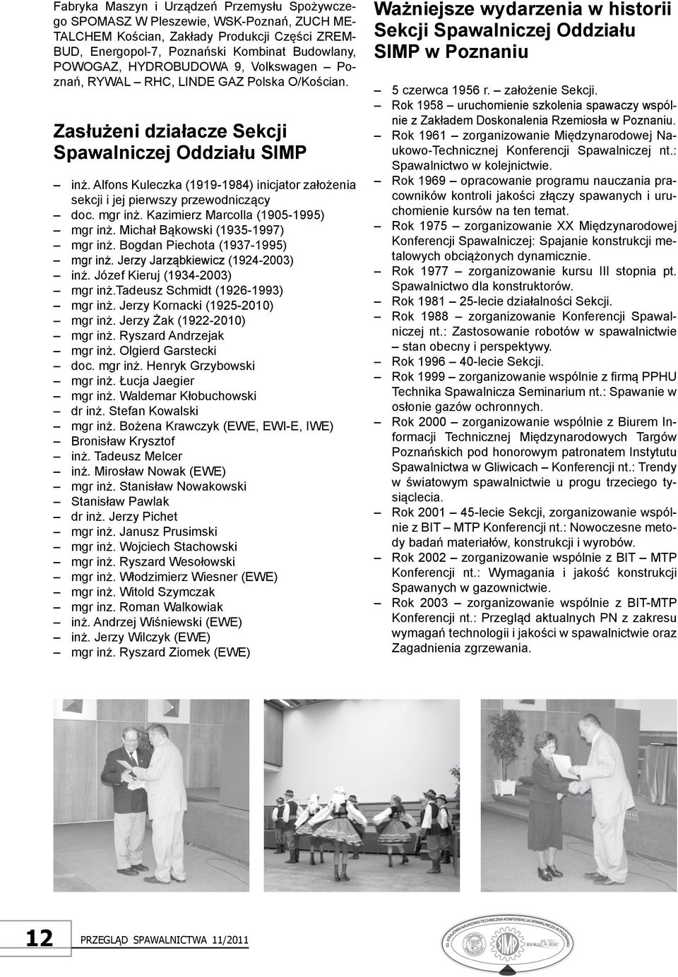 Alfons Kuleczka (1919-1984) inicjator założenia sekcji i jej pierwszy przewodniczący doc. mgr inż. Kazimierz Marcolla (1905-1995) mgr inż. Michał Bąkowski (1935-1997) mgr inż.