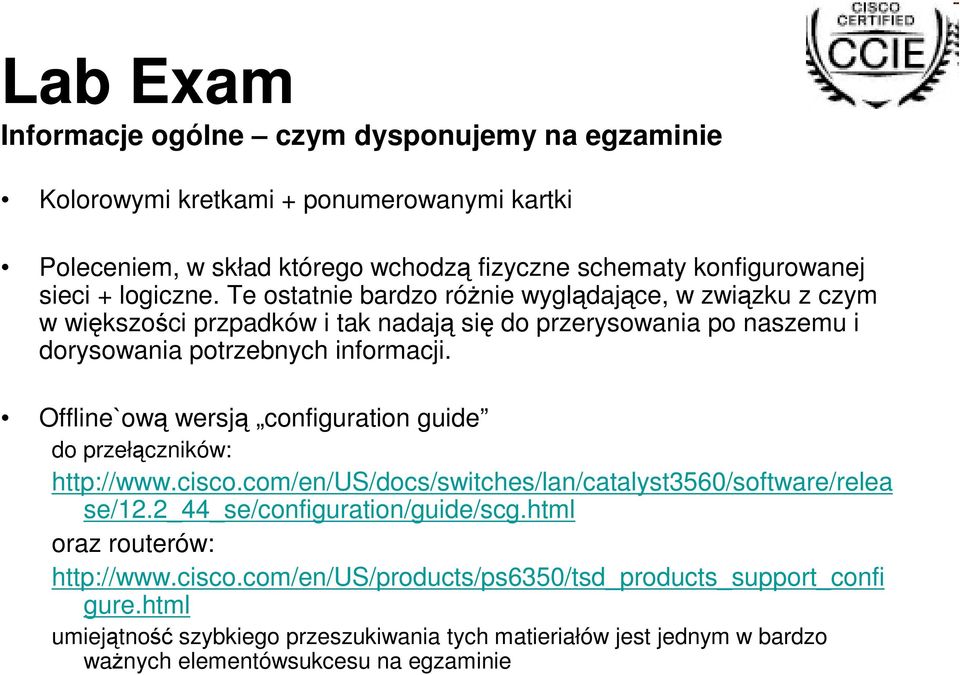 Offline`ową wersją configuration guide do przełączników: http://www.cisco.com/en/us/docs/switches/lan/catalyst3560/software/relea se/12.2_44_se/configuration/guide/scg.