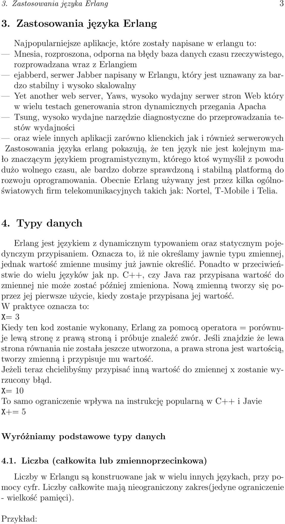 ejabberd, serwer Jabber napisany w Erlangu, który jest uznawany za bardzo stabilny i wysoko skalowalny Yet another web server, Yaws, wysoko wydajny serwer stron Web który w wielu testach generowania