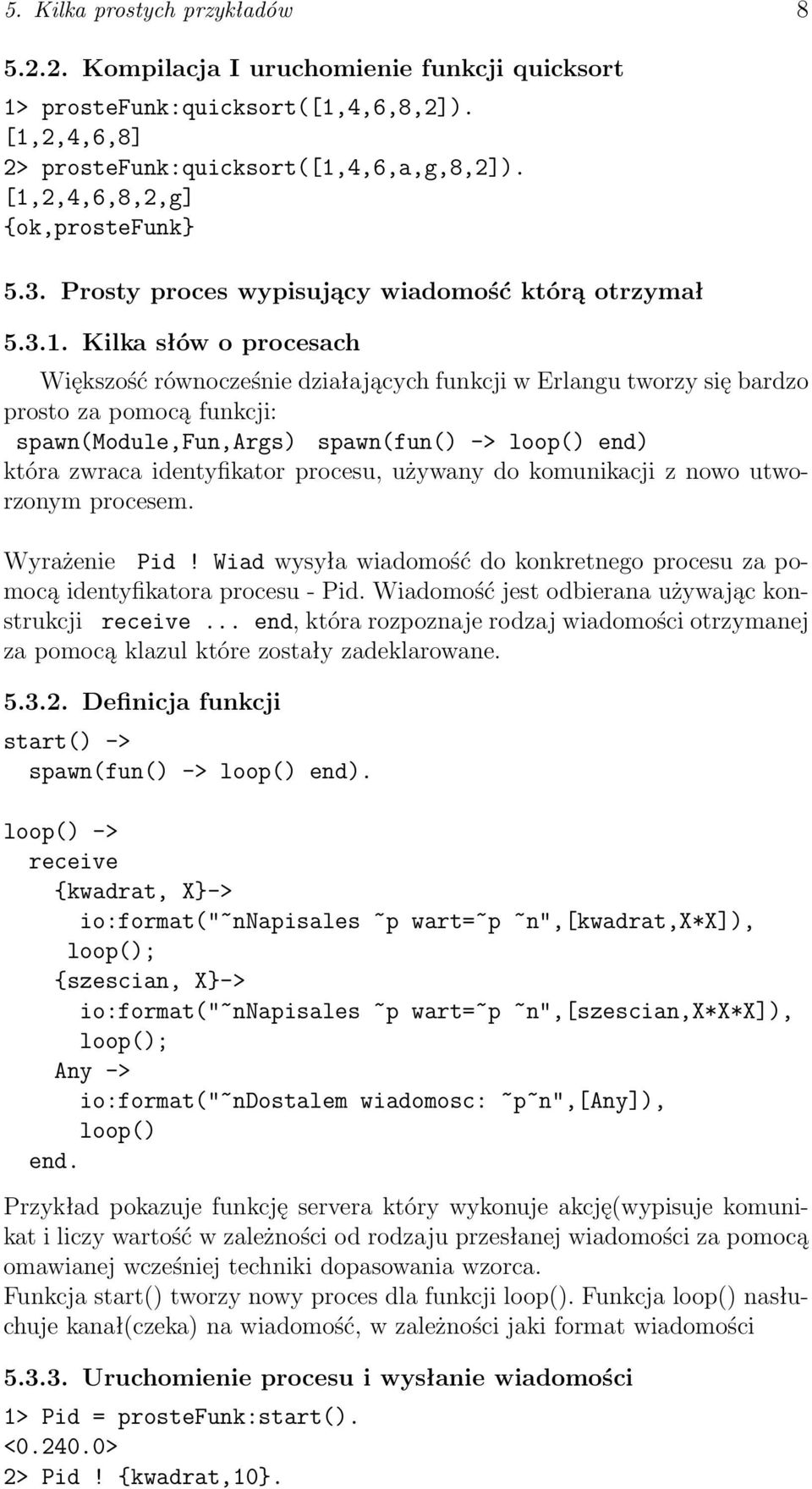 pomocą funkcji: spawn(module,fun,args) spawn(fun() -> loop() end) która zwraca identyfikator procesu, używany do komunikacji z nowo utworzonym procesem. Wyrażenie Pid!