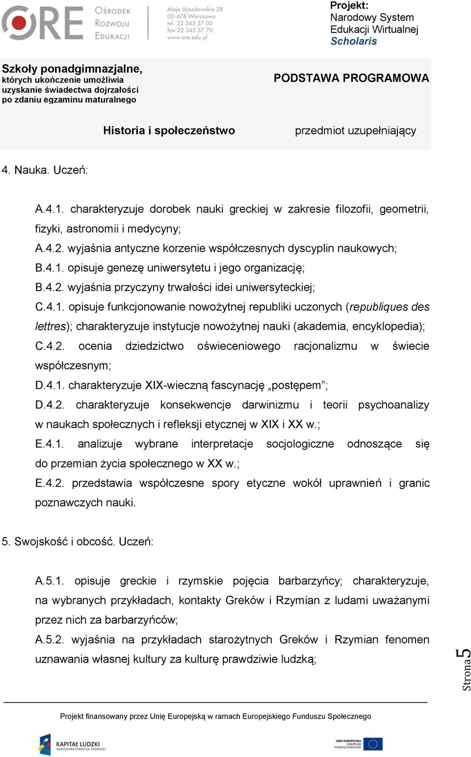 opisuje genezę uniwersytetu i jego organizację; B.4.2. wyjaśnia przyczyny trwałości idei uniwersyteckiej; C.4.1.