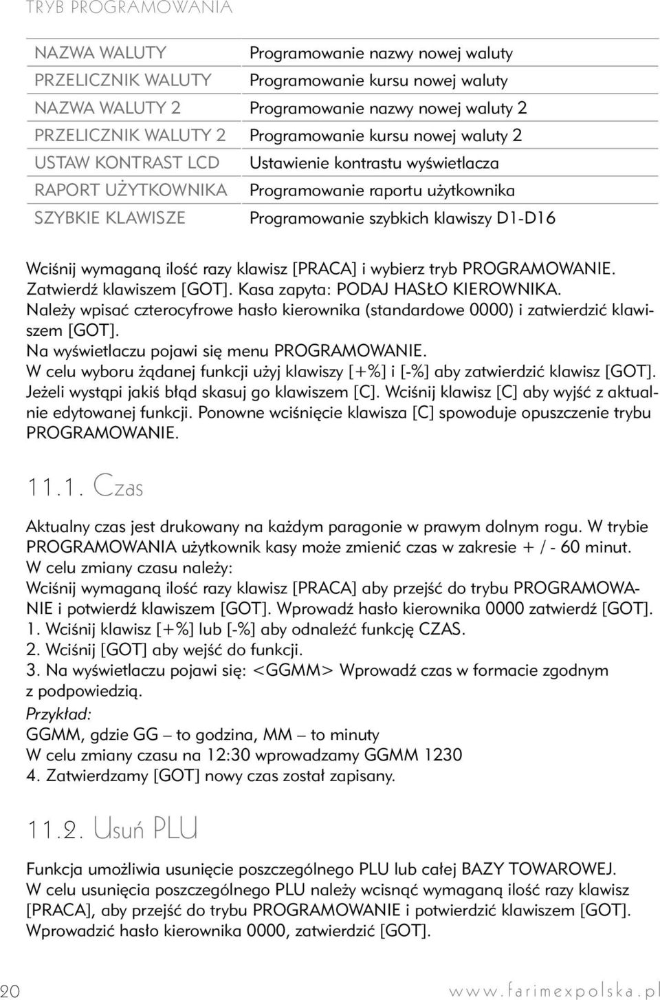 Wciśnij wymaganą ilość razy klawisz [PRACA] i wybierz tryb PROGRAMOWANIE. Zatwierdź klawiszem [GOT]. Kasa zapyta: PODAJ HASŁO KIEROWNIKA.