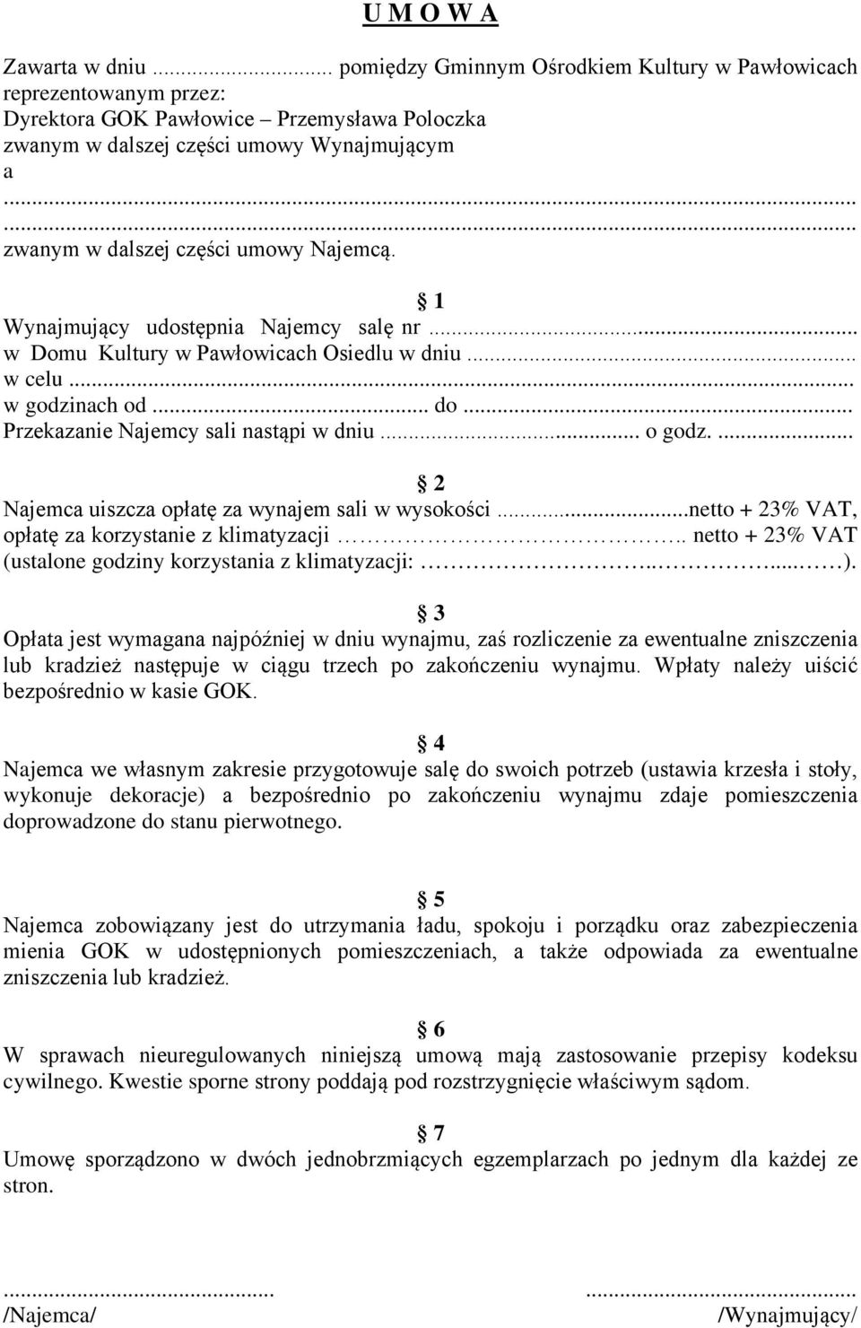 Najemcą. 1 Wynajmujący udostępnia Najemcy salę nr... w Domu Kultury w Pawłowicach Osiedlu w dniu... w celu... w godzinach od... do... Przekazanie Najemcy sali nastąpi w dniu... o godz.