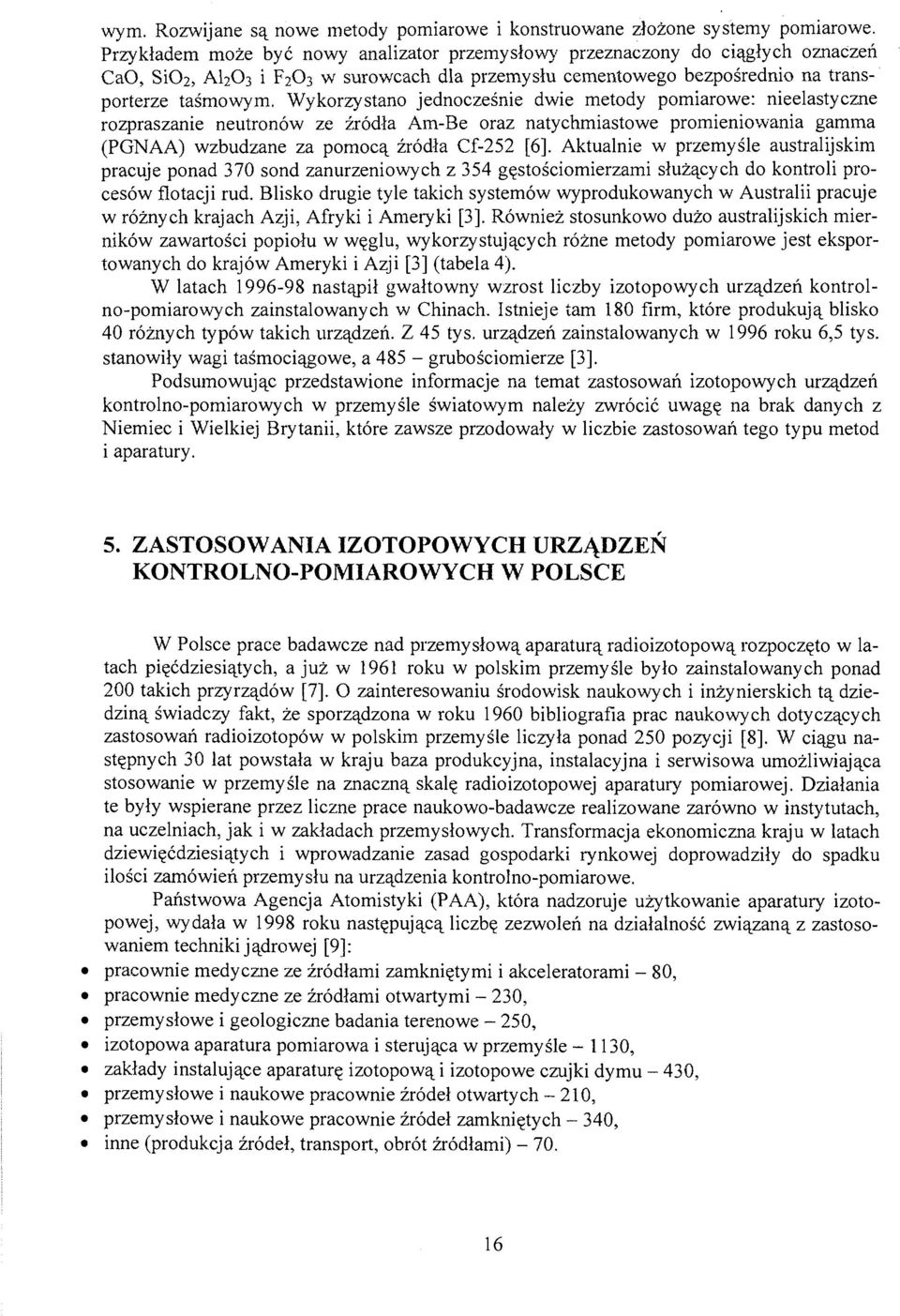 Wykorzystano jednocześnie dwie metody pomiarowe: nieelastyczne rozpraszanie neutronów ze źródła Am-Be oraz natychmiastowe promieniowania gamma (PGNAA) wzbudzane za pomocą źródła Cf-252 [6].