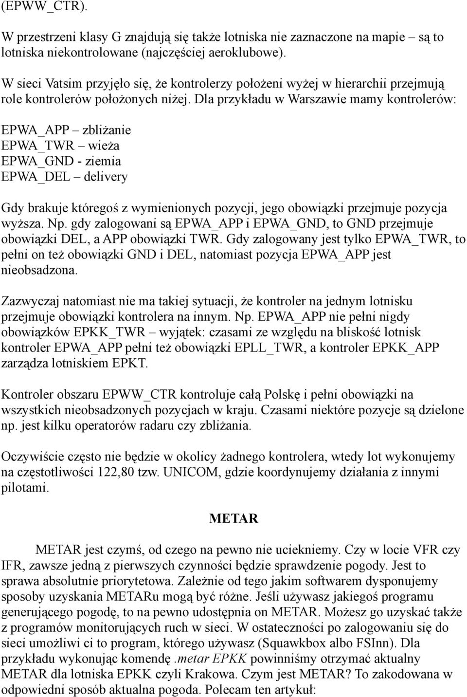 Dla przykładu w Warszawie mamy kontrolerów: EPWA_APP zbliżanie EPWA_TWR wieża EPWA_GND - ziemia EPWA_DEL delivery Gdy brakuje któregoś z wymienionych pozycji, jego obowiązki przejmuje pozycja wyższa.