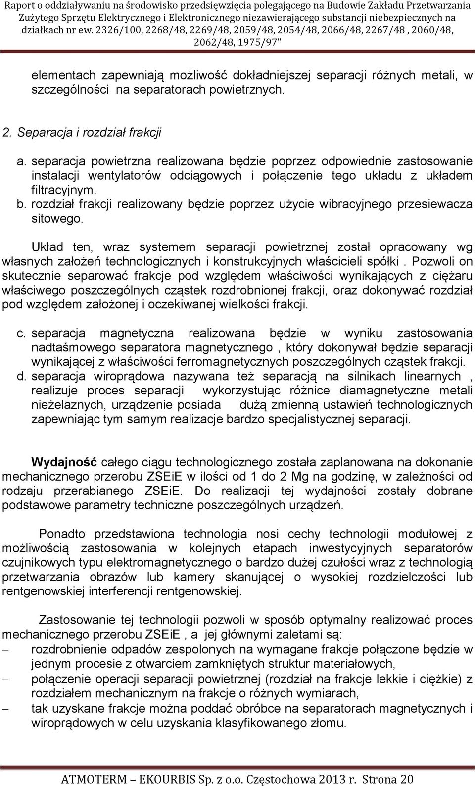 Układ ten, wraz systemem separacji powietrznej został opracowany wg własnych założeń technologicznych i konstrukcyjnych właścicieli spółki.