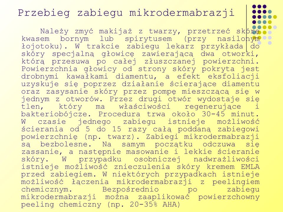 Powierzchnia głowicy od strony skóry pokryta jest drobnymi kawałkami diamentu, a efekt eksfoliacji uzyskuje się poprzez działanie ścierające diamentu oraz zasysanie skóry przez pompę mieszczącą się w