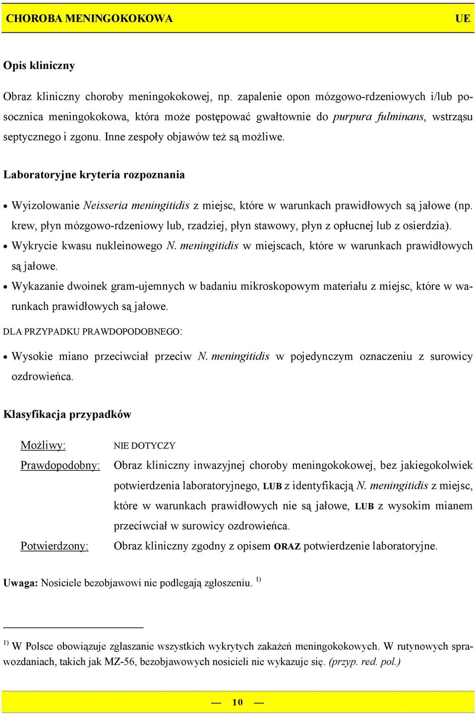 Wyizolowanie Neisseria meningitidis z miejsc, które w warunkach prawidłowych są jałowe (np. krew, płyn mózgowo-rdzeniowy lub, rzadziej, płyn stawowy, płyn z opłucnej lub z osierdzia).