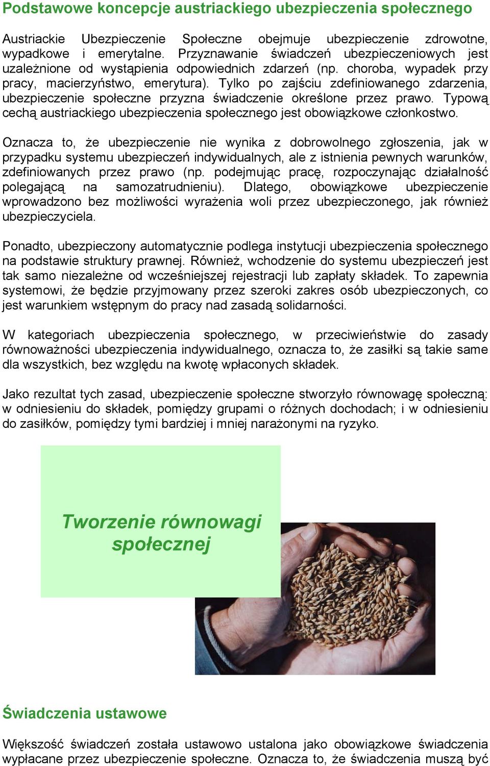 Tylko po zajściu zdefiniowanego zdarzenia, ubezpieczenie społeczne przyzna świadczenie określone przez prawo. Typową cechą austriackiego ubezpieczenia społecznego jest obowiązkowe członkostwo.