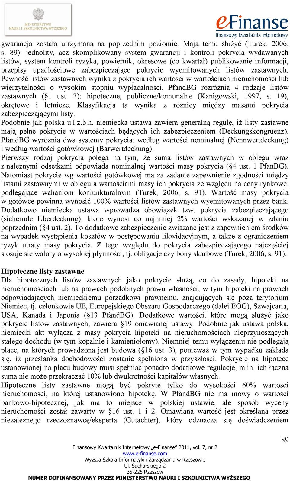 zabezpieczające pokrycie wyemitowanych listów zastawnych. Pewność listów zastawnych wynika z pokrycia ich wartości w wartościach nieruchomości lub wierzytelności o wysokim stopniu wypłacalności.