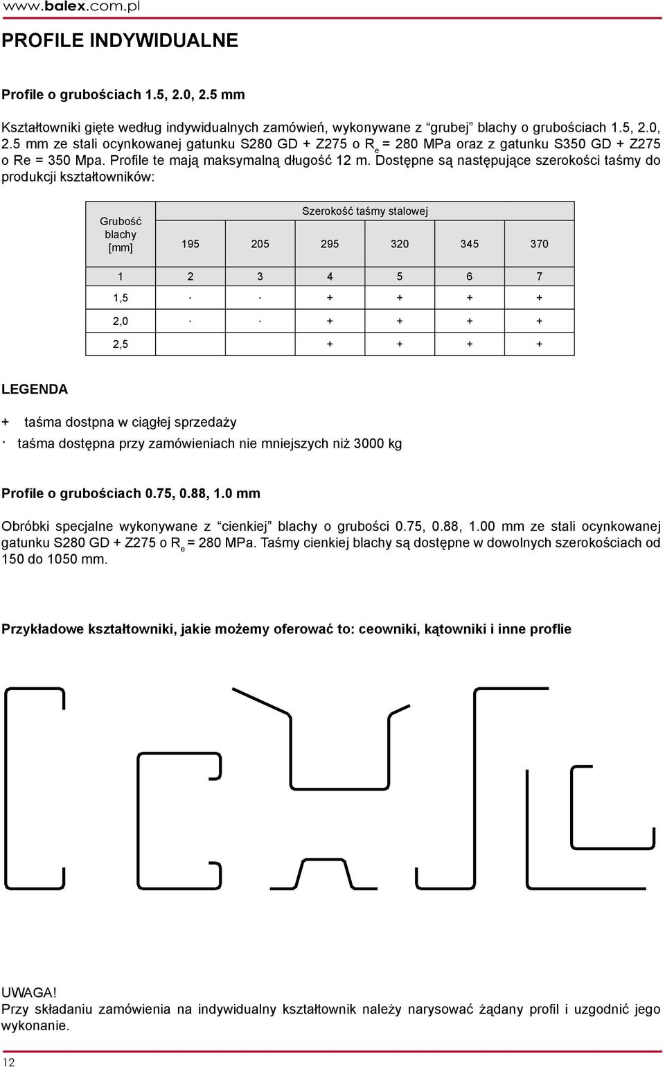 Dostępne są następujące szerokości taśmy do produkcji kształtowników: Grubość blachy [mm] Szerokość taśmy stalowej 195 205 295 320 345 370 1 2 3 4 5 6 7 1,5 + + + + 2,0 + + + + 2,5 + + + + LEGENDA +