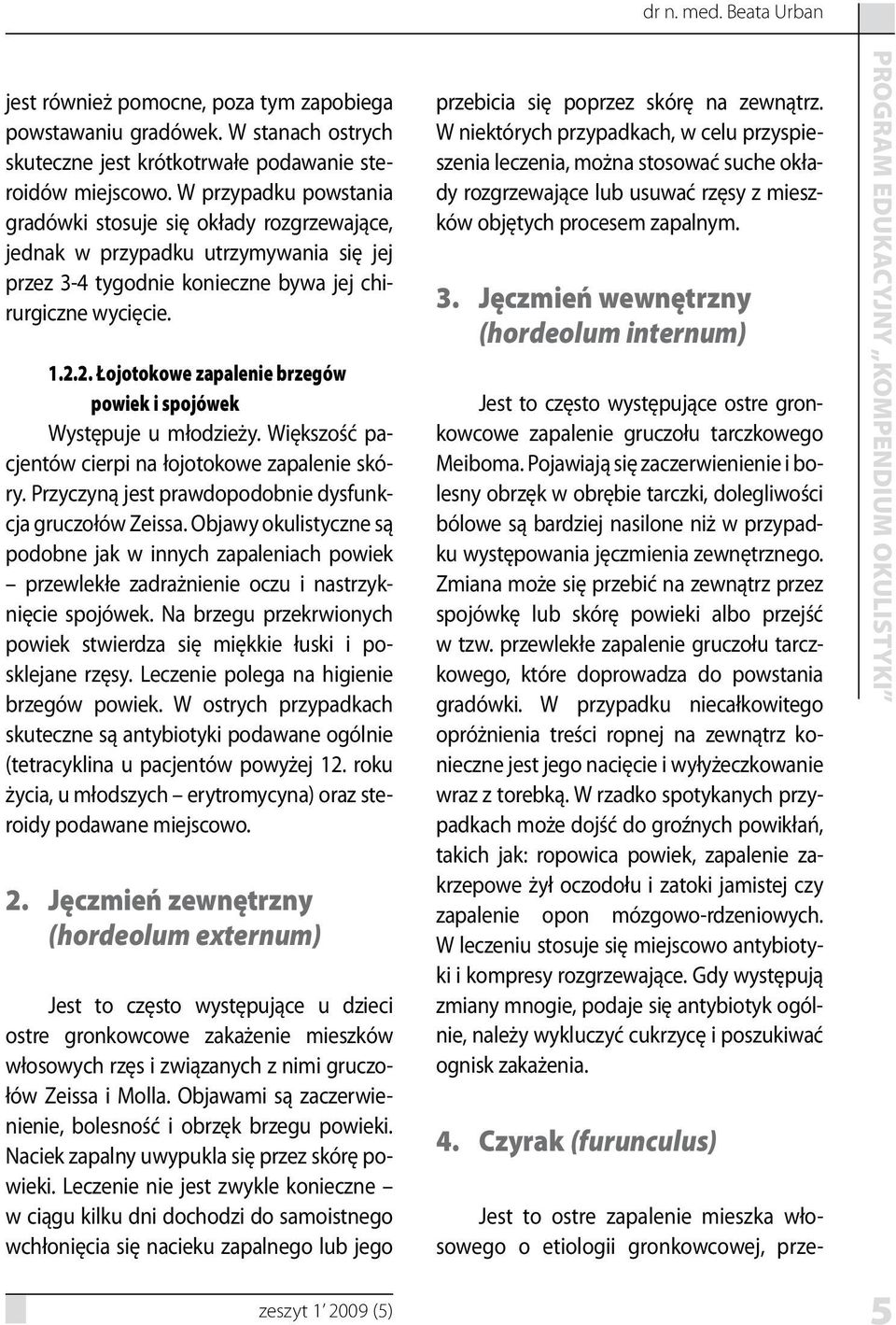 2. Łojotokowe zapalenie brzegów powiek i spojówek Występuje u młodzieży. Większość pacjentów cierpi na łojotokowe zapalenie skóry. Przyczyną jest prawdopodobnie dysfunkcja gruczołów Zeissa.