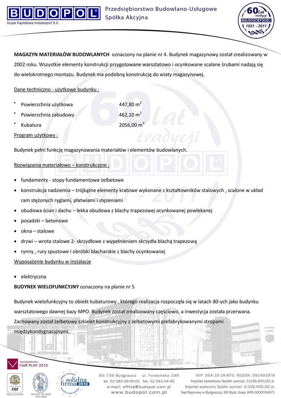 Dane techniczno - użytkowe budynku : Powierzchnia użytkowa 447,80 m 2 Powierzchnia zabudowy 462,10 m 2 Kubatura 2056,00 m 3 Program użytkowy : Budynek pełni funkcję magazynowania materiałów i