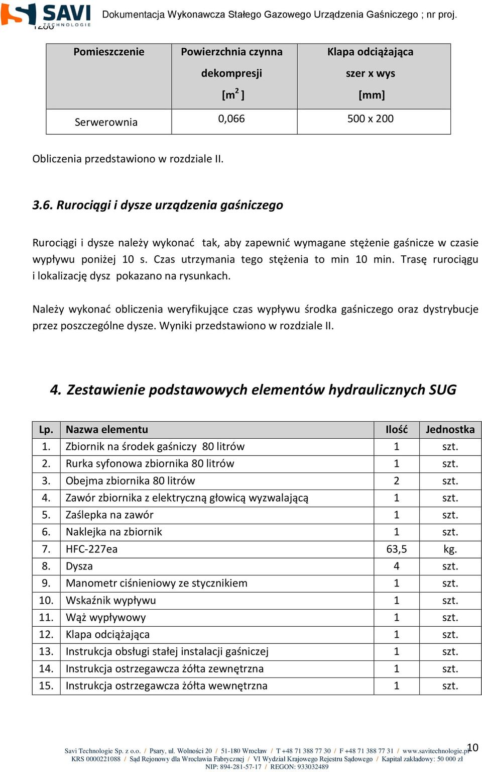 Rurociągi i dysze urządzenia gaśniczego Rurociągi i dysze należy wykonać tak, aby zapewnić wymagane stężenie gaśnicze w czasie wypływu poniżej 10 s. Czas utrzymania tego stężenia to min 10 min.