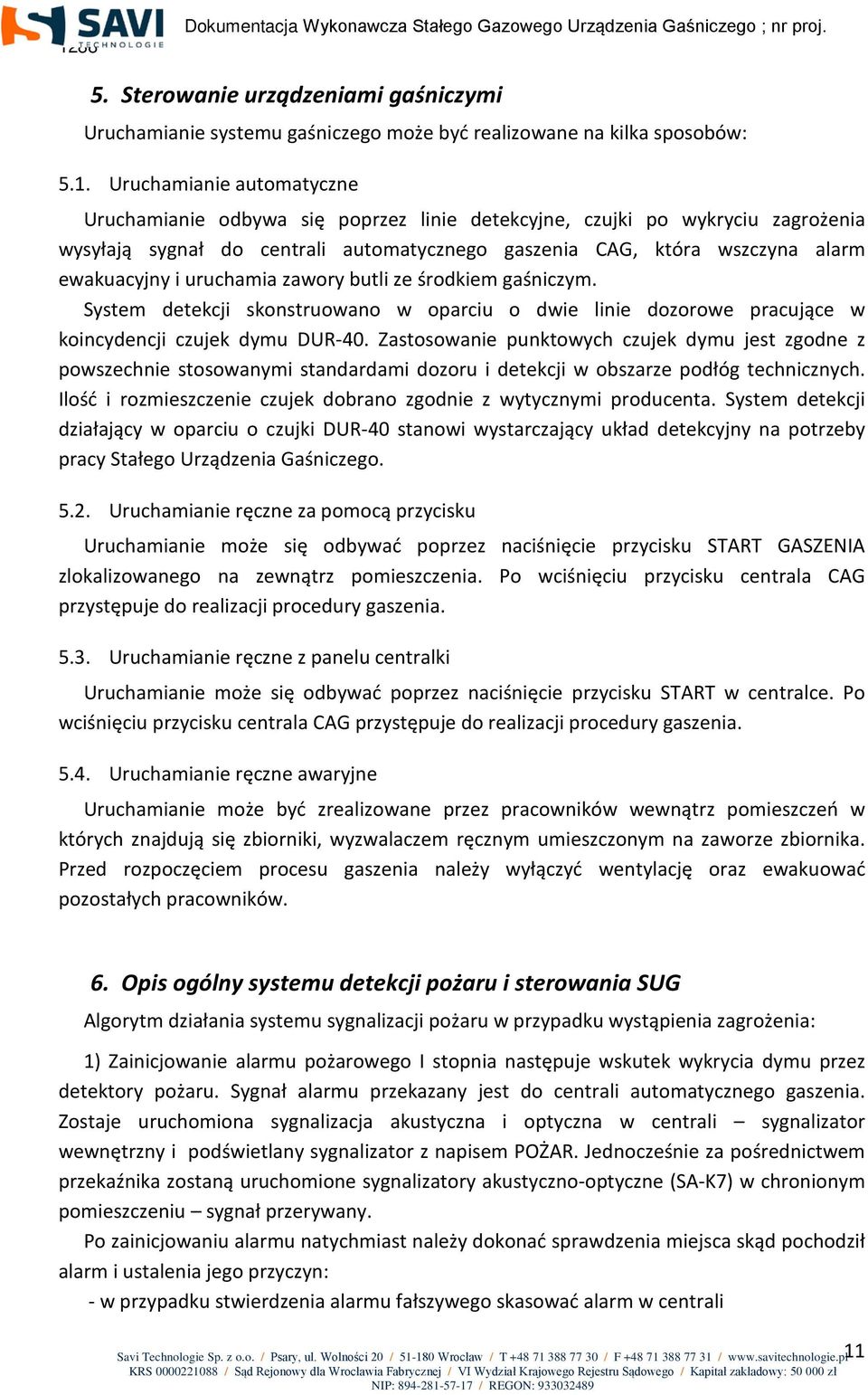 uruchamia zawory butli ze środkiem gaśniczym. System detekcji skonstruowano w oparciu o dwie linie dozorowe pracujące w koincydencji czujek dymu DUR-40.