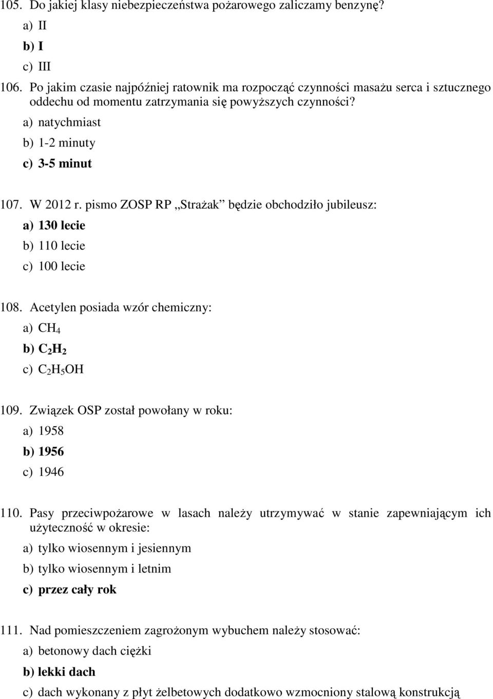 pismo ZOSP RP Strażak będzie obchodziło jubileusz: a) 130 lecie b) 110 lecie c) 100 lecie 108. Acetylen posiada wzór chemiczny: a) CH 4 b) C 2 H 2 c) C 2 H 5 OH 109.