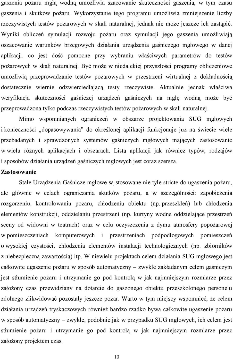 Wyniki obliczeń symulacji rozwoju pożaru oraz symulacji jego gaszenia umożliwiają oszacowanie warunków brzegowych działania urządzenia gaśniczego mgłowego w danej aplikacji, co jest dość pomocne przy