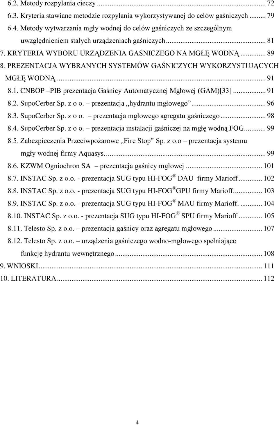 PREZENTACJA WYBRANYCH SYSTEMÓW GAŚNICZYCH WYKORZYSTUJĄCYCH MGŁĘ WODNĄ... 91 8.1. CNBOP PIB prezentacja Gaśnicy Automatycznej Mgłowej (GAM)[33]... 91 8.2. SupoCerber Sp. z o o.