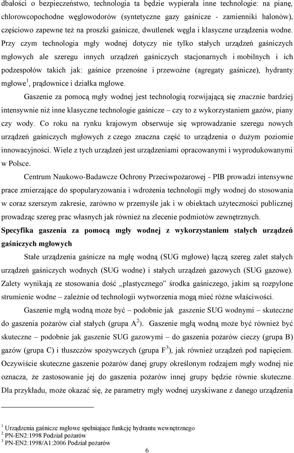 Przy czym technologia mgły wodnej dotyczy nie tylko stałych urządzeń gaśniczych mgłowych ale szeregu innych urządzeń gaśniczych stacjonarnych i mobilnych i ich podzespołów takich jak: gaśnice