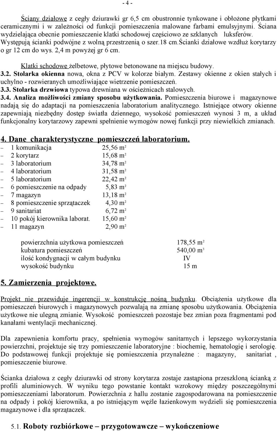 ścianki działowe wzdłuż korytarzy o gr 12 cm do wys. 2,4 m powyżej gr 6 cm. Klatki schodowe żelbetowe, płytowe betonowane na miejscu budowy. 3.2. Stolarka okienna nowa, okna z PCV w kolorze białym.