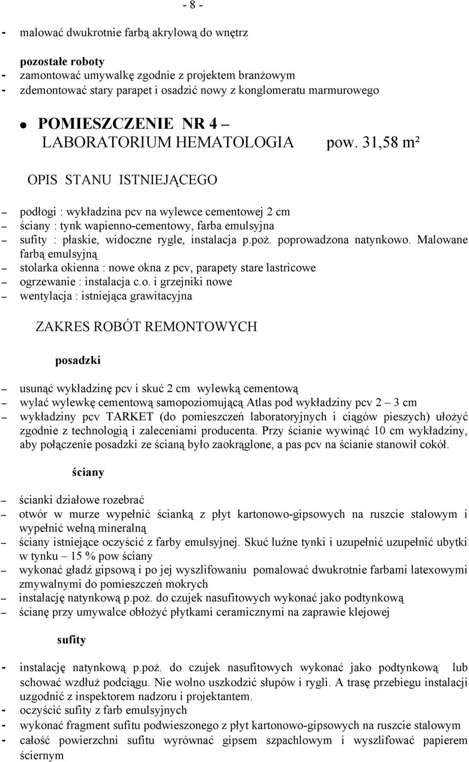 poprowadzona natynkowo. Malowane farbą emulsyjną stolarka okienna : nowe okna z pcv, parapety stare lastricowe ogrzewanie : instalacja c.o. i grzejniki nowe wentylacja : istniejąca grawitacyjna