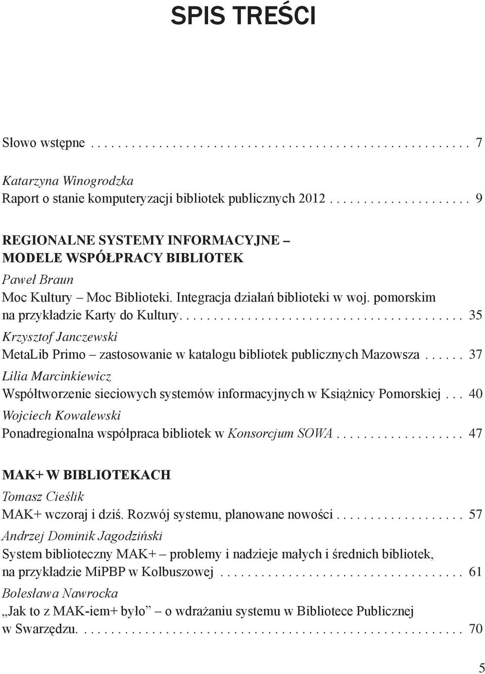 .. 35 Krzysztof Janczewski MetaLib Primo zastosowanie w katalogu bibliotek publicznych Mazowsza... 37 Lilia Marcinkiewicz Współtworzenie sieciowych systemów informacyjnych w Książnicy Pomorskiej.